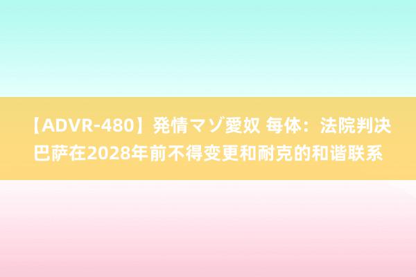【ADVR-480】発情マゾ愛奴 每体：法院判决巴萨在2028年前不得变更和耐克的和谐联系