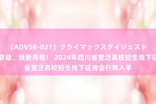 【ADVSR-021】クライマックスダイジェスト 姦鬼 ’10 五城联动、焕新亮相！ 2024年四川省宽泛高校招生线下征询会行将入手