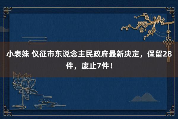 小表妹 仪征市东说念主民政府最新决定，保留28件，废止7件！