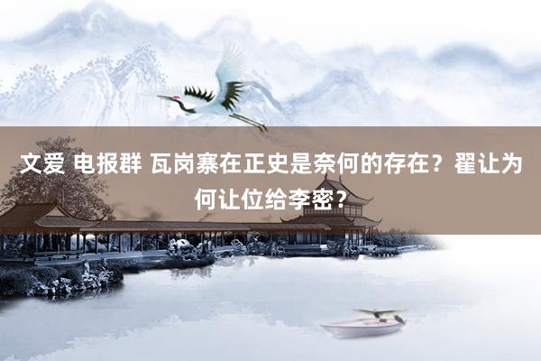 文爱 电报群 瓦岗寨在正史是奈何的存在？翟让为何让位给李密？
