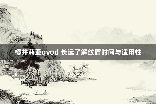 樱井莉亚qvod 长远了解纹眉时间与适用性