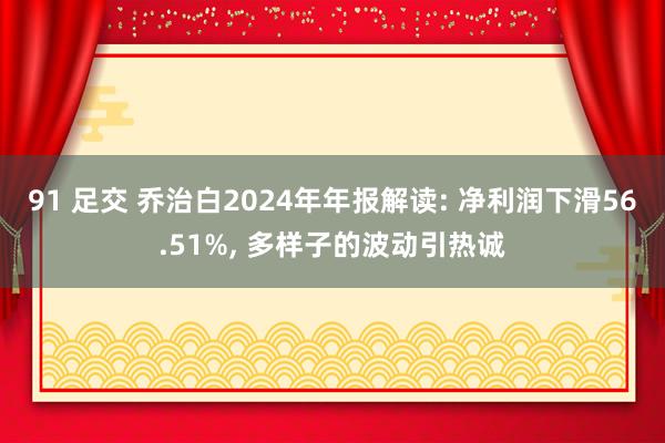 91 足交 乔治白2024年年报解读: 净利润下滑56.51%, 多样子的波动引热诚