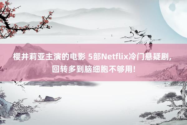 樱井莉亚主演的电影 5部Netflix冷门悬疑剧, 回转多到脑细胞不够用!
